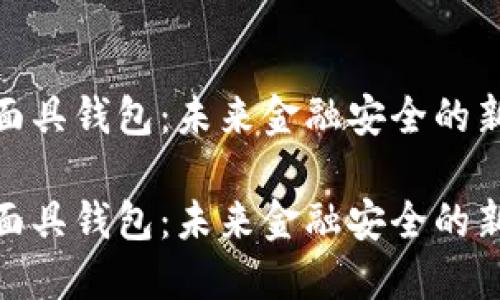 数字面具钱包：未来金融安全的新选择

数字面具钱包：未来金融安全的新选择
