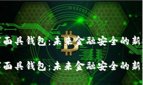 数字面具钱包：未来金融安全的新选择

数字面具钱包：未来金融安全的新选择