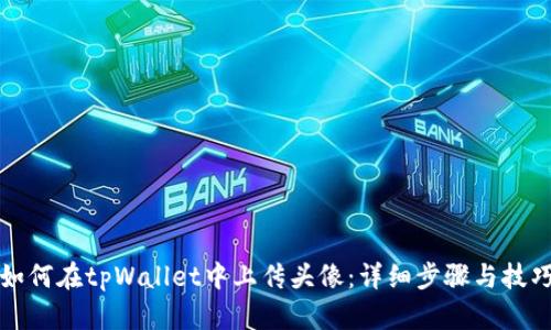 如何在tpWallet中上传头像:详细步骤与技巧