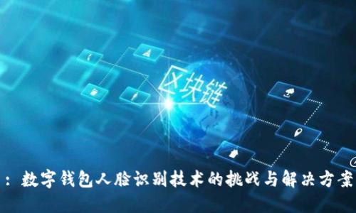 : 数字钱包人脸识别技术的挑战与解决方案