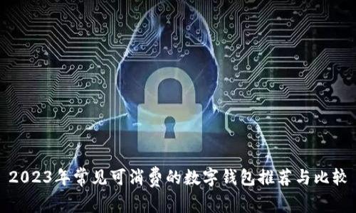 2023年常见可消费的数字钱包推荐与比较