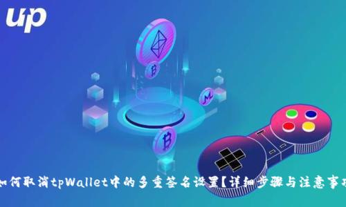 如何取消tpWallet中的多重签名设置?详细步骤与注意事项