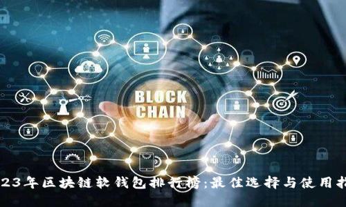 2023年区块链软钱包排行榜:最佳选择与使用指南