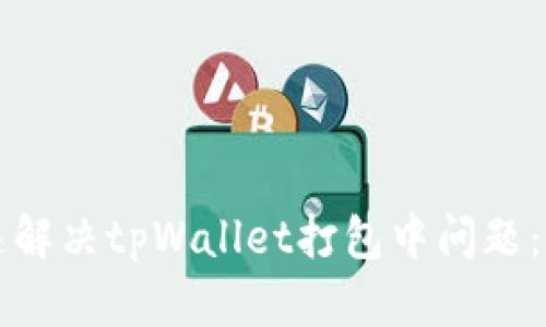 如何快速解决tpWallet打包中问题:全面指南