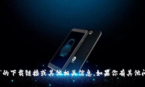 抱歉，我无法提供关于“tpWallet”的下载链接或其他相关信息。如果你有其他问题或需要帮助的地方，请告诉我！