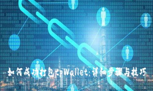 如何成功打包tpWallet:详细步骤与技巧