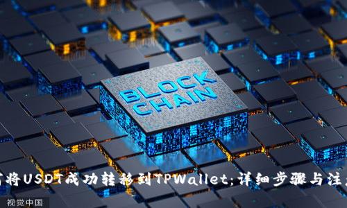 : 如何将USDT成功转移到TPWallet：详细步骤与注意事项