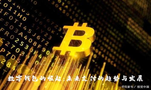 数字钱包的崛起:未来支付的趋势与发展