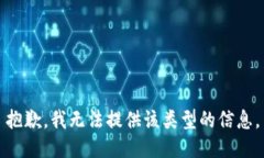 抱歉，我无法提供该类型的信息。