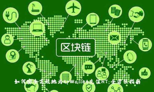 如何安全高效地为tpWallet充值HT：全方位指南