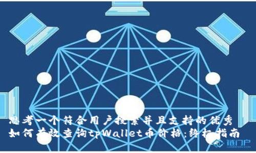 思考一个符合用户搜索并且支持的优秀
如何有效查询tpWallet币价格:终极指南