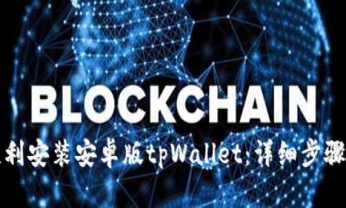 如何顺利安装安卓版tpWallet:详细步骤与指南