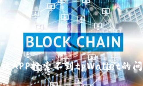 : 如何解决APP搜索不到tpWallet的问题及建议