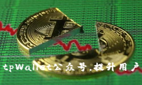 如何有效运用tpWallet公众号，提升用户体验和互动性