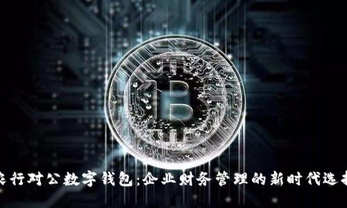 农行对公数字钱包:企业财务管理的新时代选择