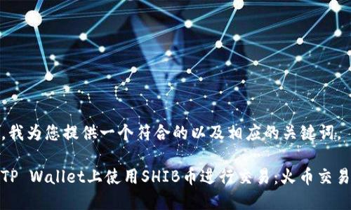 在这里,我为您提供一个符合的以及相应的关键词。
如何在TP Wallet上使用SHIB币进行交易:火币交易所教程