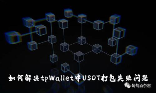 如何解决tpWallet中USDT打包失败问题
