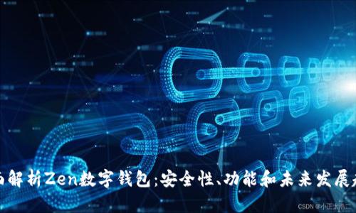 全面解析Zen数字钱包:安全性、功能和未来发展趋势