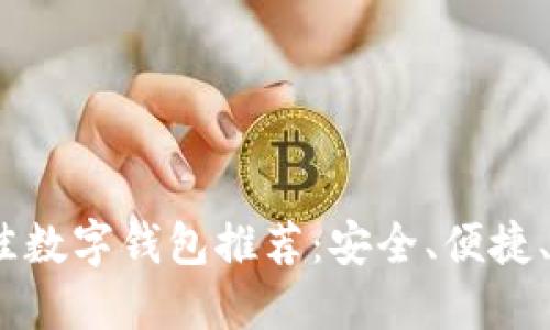 2023年最佳数字钱包推荐：安全、便捷、好用的选择