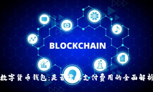 数字货币钱包:是否需要支付费用的全面解析