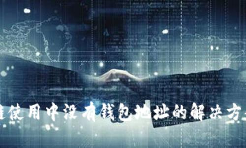 区块链使用中没有钱包地址的解决方案详解