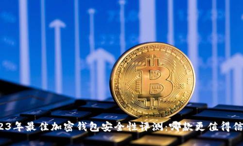 2023年最佳加密钱包安全性评测:哪款更值得信赖?