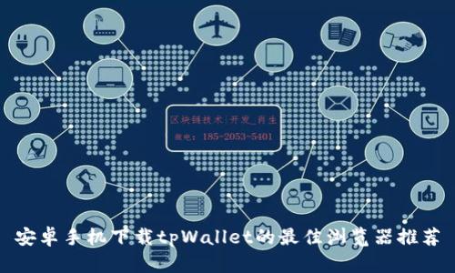 安卓手机下载tpWallet的最佳浏览器推荐