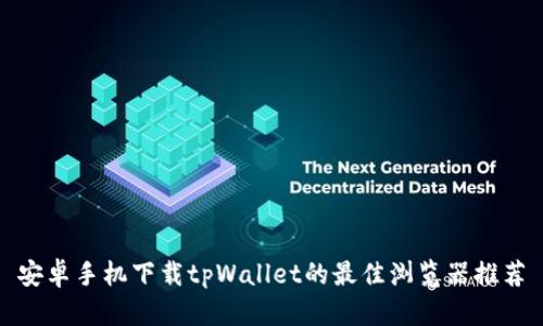 安卓手机下载tpWallet的最佳浏览器推荐