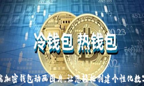 免费下载手机端加密钱包动画图片,让您轻松创建个性化数字资产安全工具