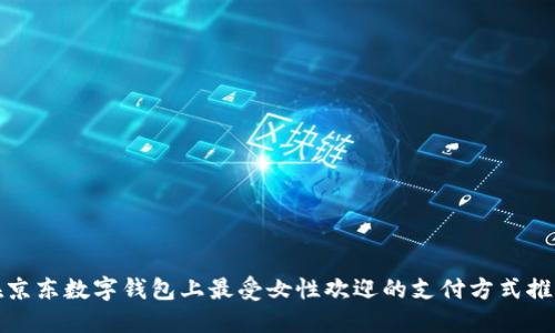 在京东数字钱包上最受女性欢迎的支付方式推荐