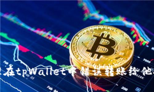 如何处理在tpWallet中错误转账给他人的问题