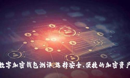 最全面的数字加密钱包测评:选择安全、便捷的加密资产保护方案