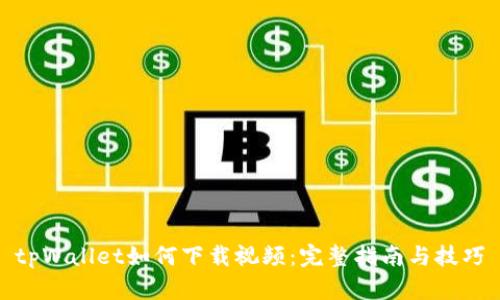 tpWallet如何下载视频:完整指南与技巧