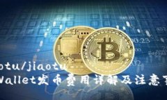 jiaotu/jiaotutpWallet发币费用详解及注意事