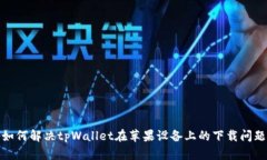 如何解决tpWallet在苹果设备上的下载问