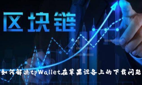如何解决tpWallet在苹果设备上的下载问题