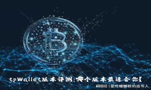 tpWallet版本评测:哪个版本最适合你?