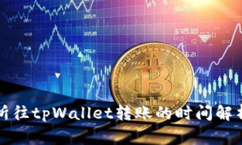 从抹茶交易所往tpWallet转账的时间解析及注意事项