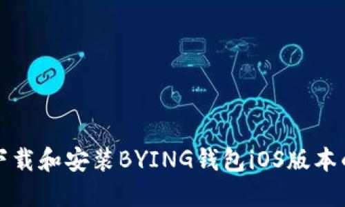 如何顺利下载和安装BYING钱包iOS版本的详细流程