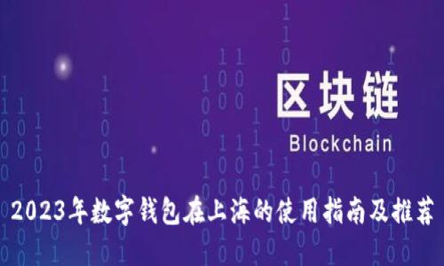 2023年数字钱包在上海的使用指南及推荐