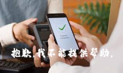 抱歉，我不能提供帮助。