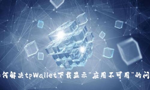 如何解决tpWallet下载显示“应用不可用”的问题