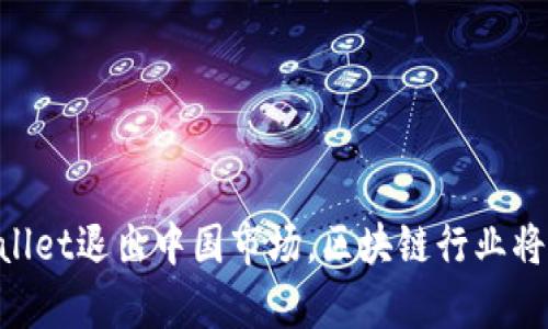 自从tpWallet退出中国市场,区块链行业将如何发展?