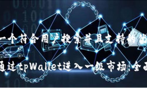思考一个符合用户搜索并且支持的优秀
如何通过tpWallet进入一级市场:全面指南