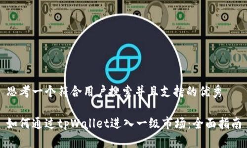 思考一个符合用户搜索并且支持的优秀
如何通过tpWallet进入一级市场:全面指南