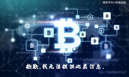 抱歉，我无法提供此类信息。