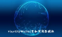 riaotitpWallet里如何清除授权