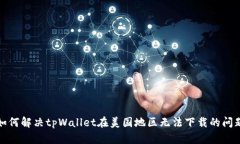如何解决tpWallet在美国地区无法下载的