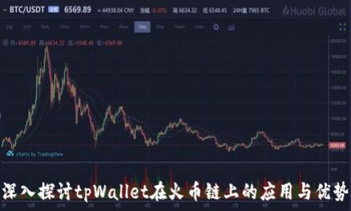 深入探讨tpWallet在火币链上的应用与优势
