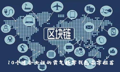 10个适合女性的霸气数字钱包名字推荐